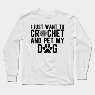 Crochet - I just want to crochet and pet my dog Long Sleeve T-Shirt